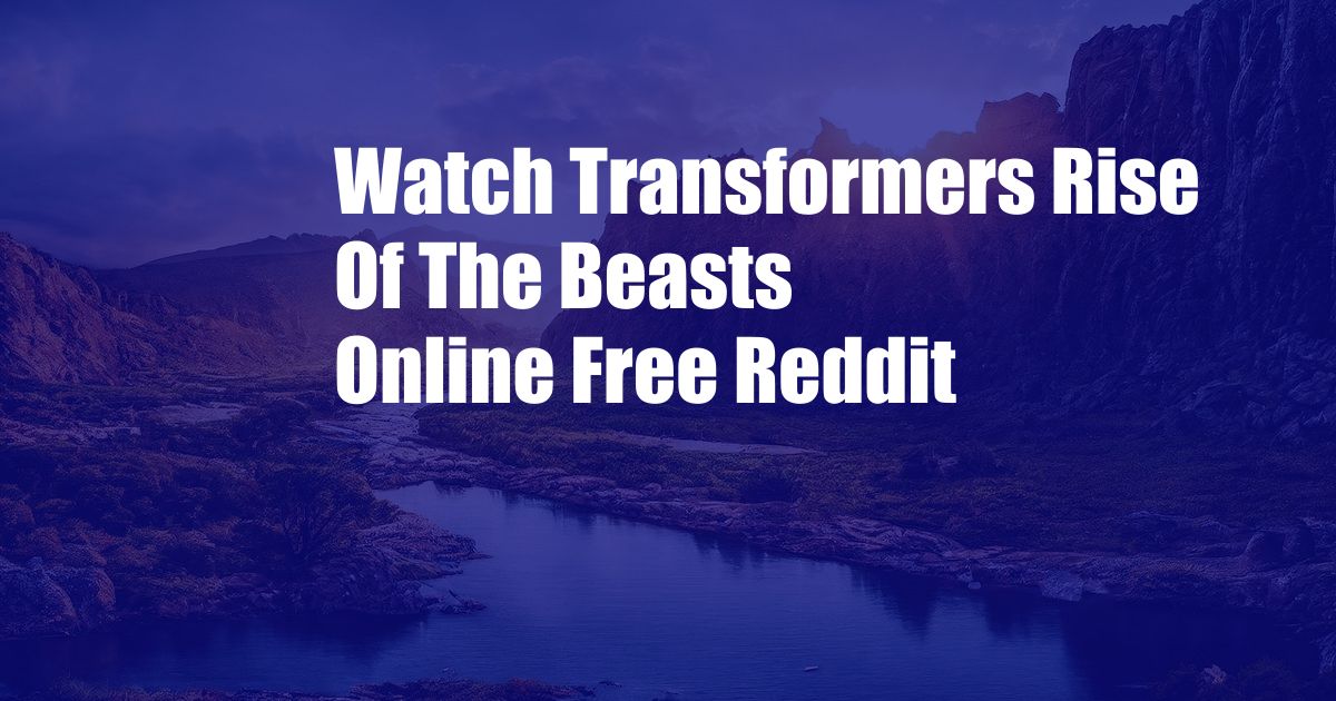 Watch Transformers Rise Of The Beasts Online Free Reddit