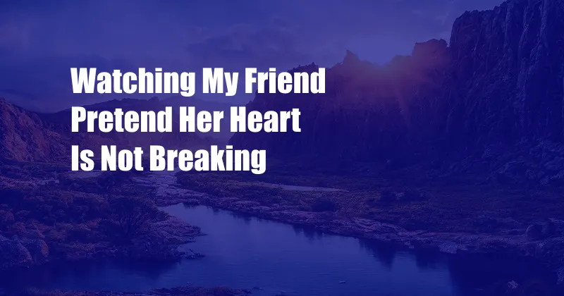 Watching My Friend Pretend Her Heart Is Not Breaking