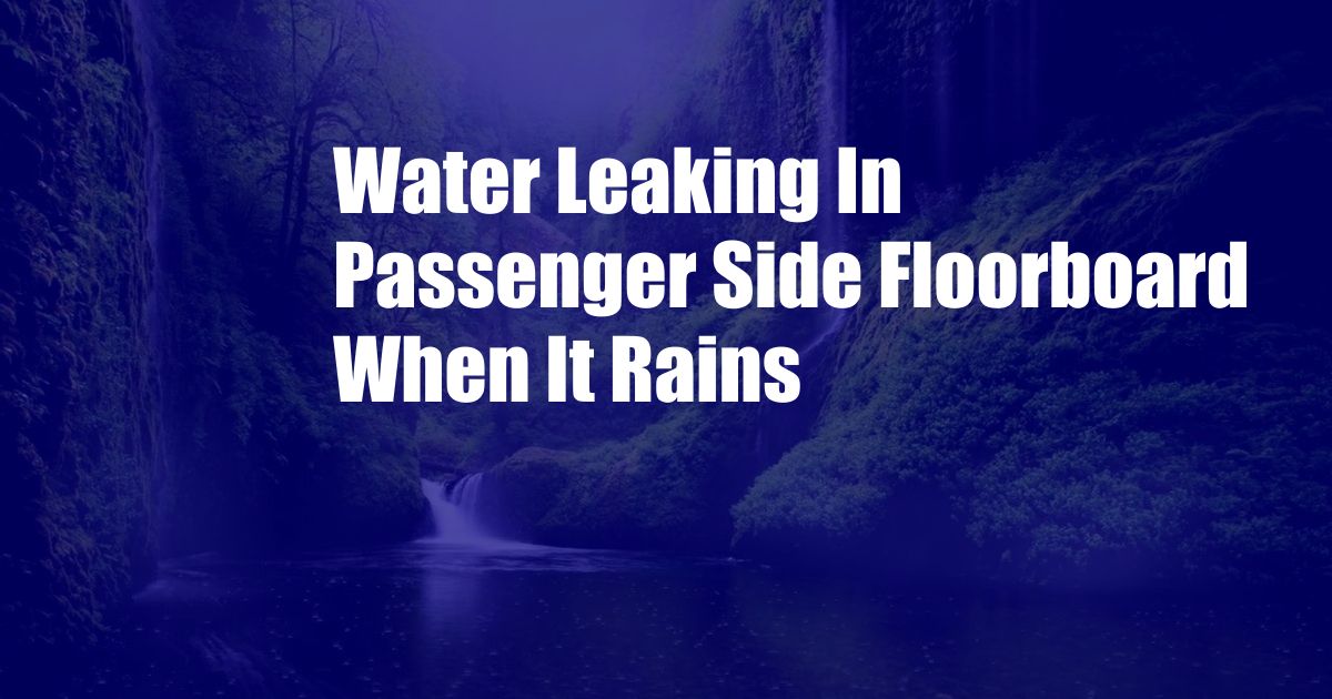 Water Leaking In Passenger Side Floorboard When It Rains