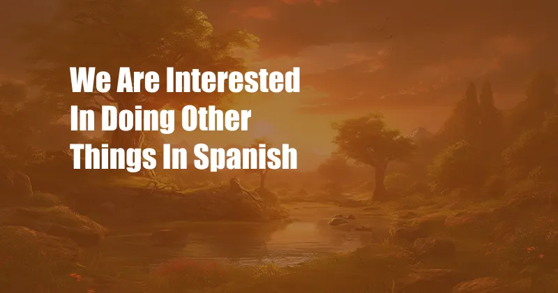 We Are Interested In Doing Other Things In Spanish