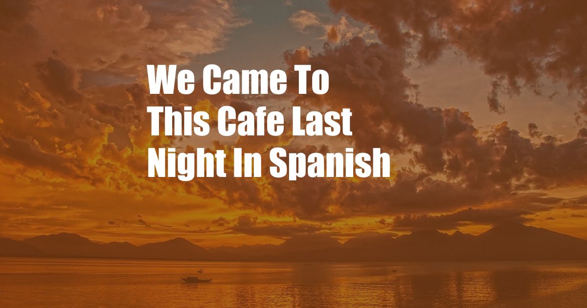 We Came To This Cafe Last Night In Spanish