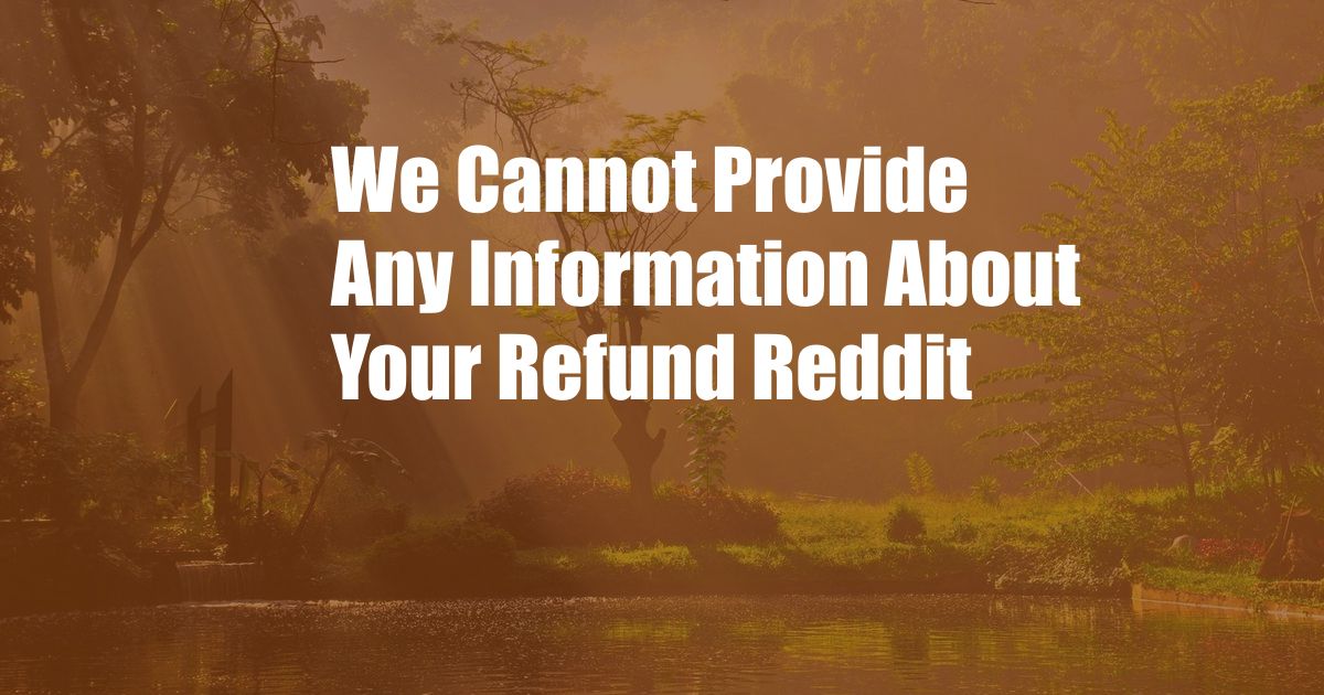 We Cannot Provide Any Information About Your Refund Reddit
