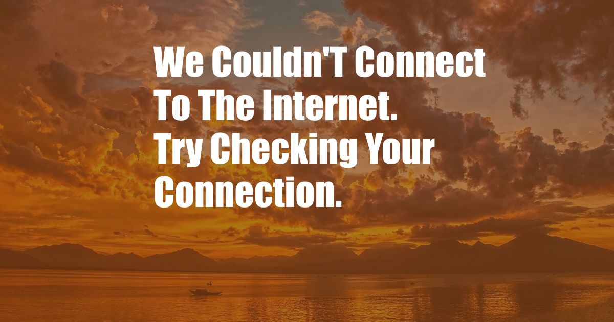 We Couldn'T Connect To The Internet. Try Checking Your Connection.