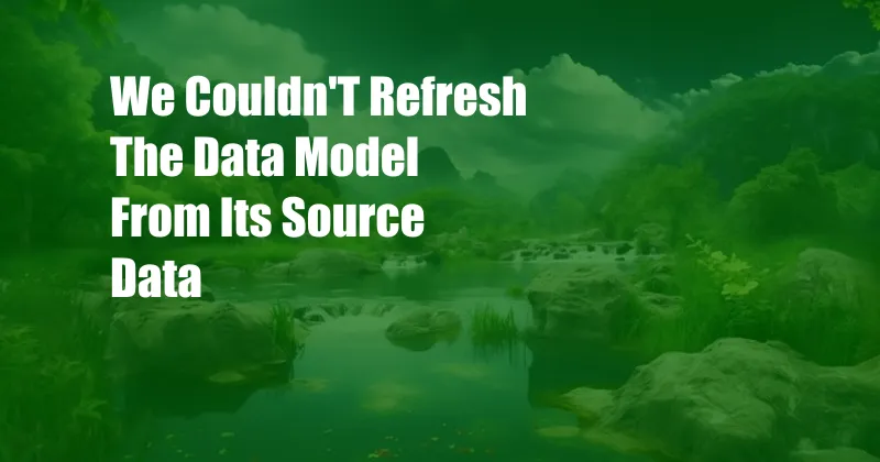 We Couldn'T Refresh The Data Model From Its Source Data