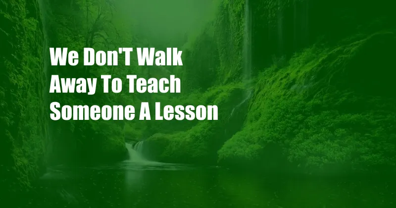 We Don'T Walk Away To Teach Someone A Lesson