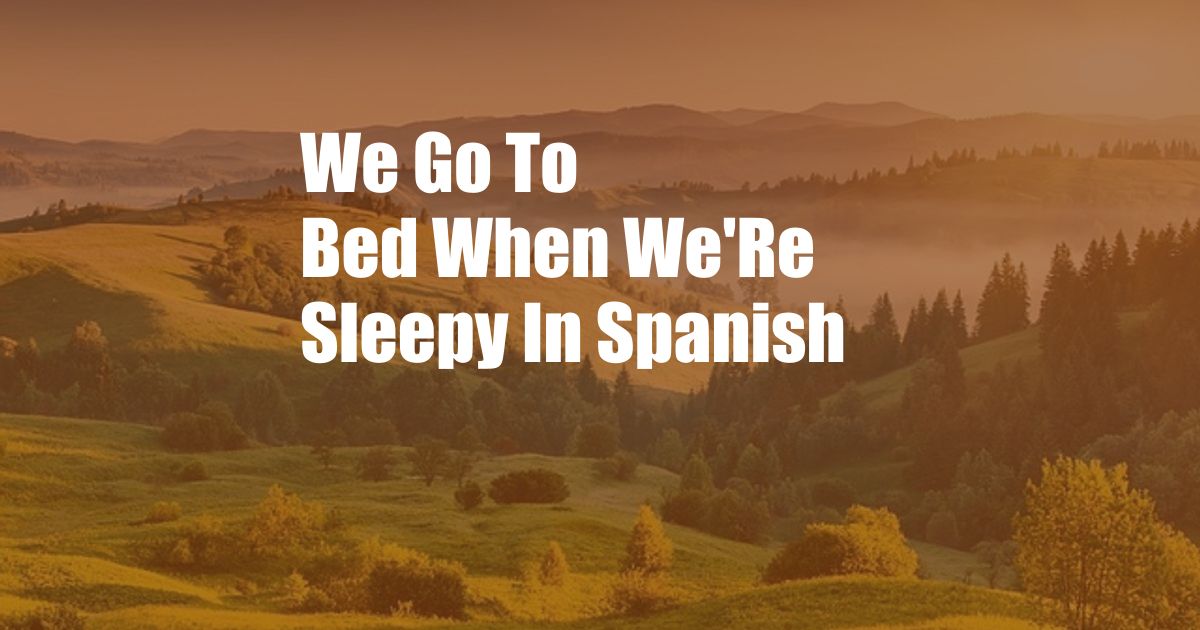 We Go To Bed When We'Re Sleepy In Spanish