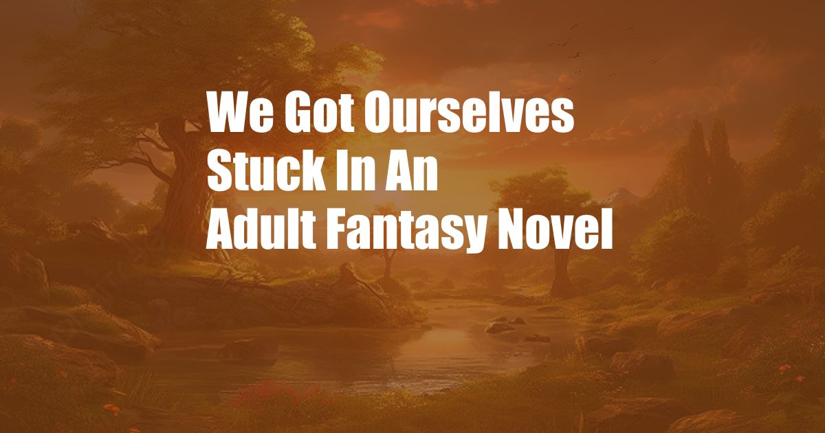 We Got Ourselves Stuck In An Adult Fantasy Novel