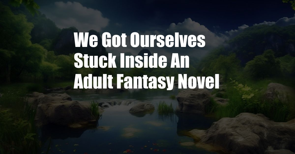 We Got Ourselves Stuck Inside An Adult Fantasy Novel