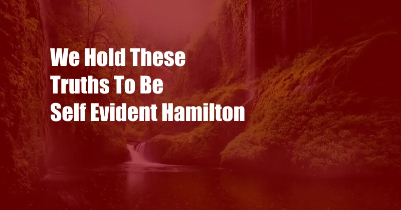 We Hold These Truths To Be Self Evident Hamilton