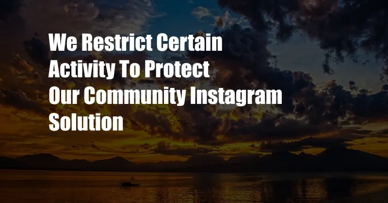 We Restrict Certain Activity To Protect Our Community Instagram Solution