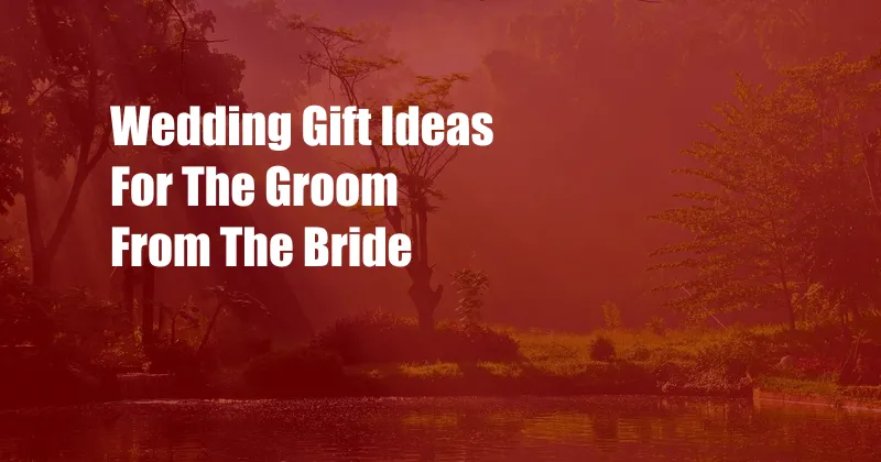 Wedding Gift Ideas For The Groom From The Bride