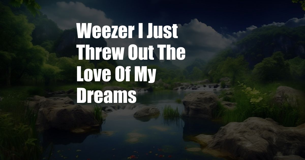 Weezer I Just Threw Out The Love Of My Dreams