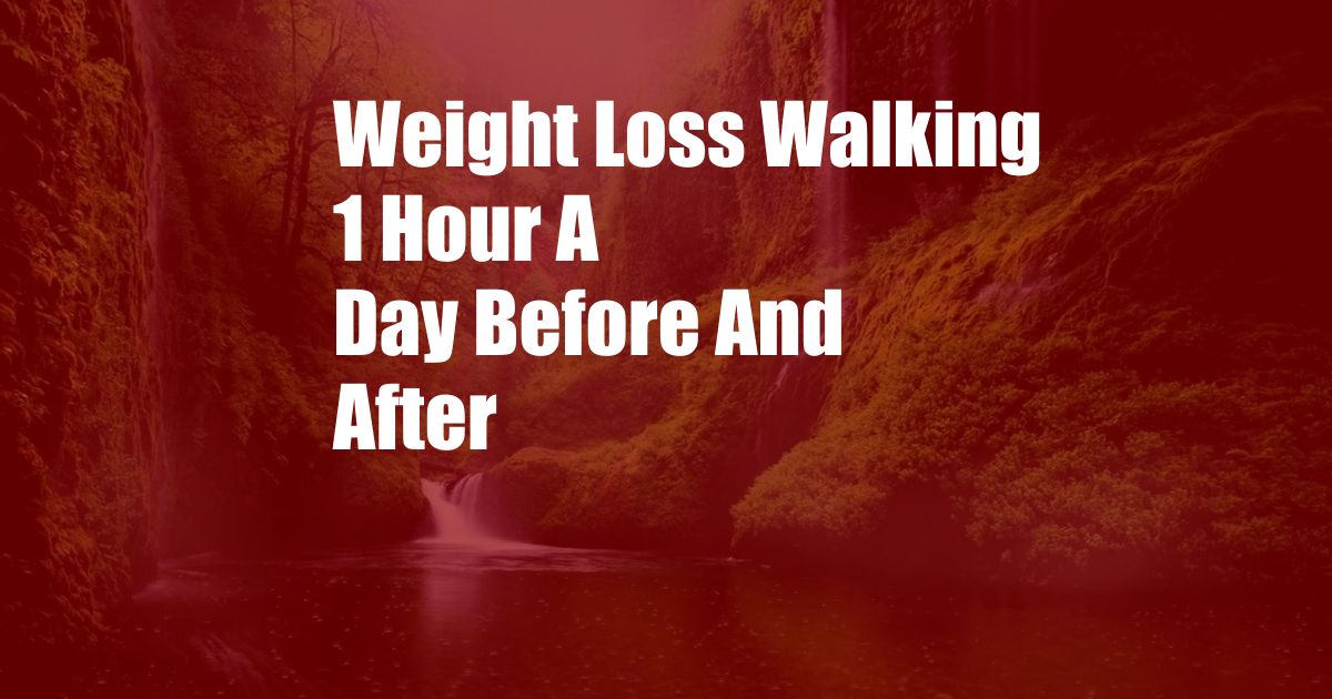 Weight Loss Walking 1 Hour A Day Before And After