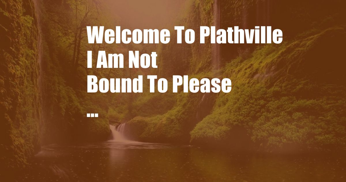 Welcome To Plathville I Am Not Bound To Please ...