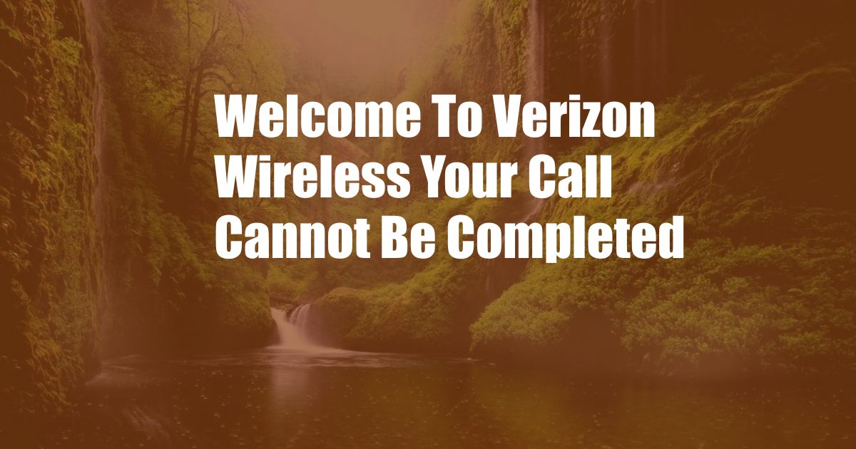 Welcome To Verizon Wireless Your Call Cannot Be Completed