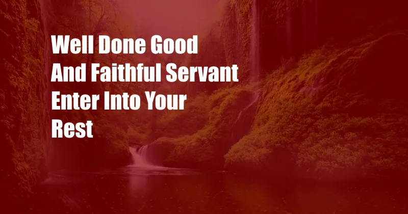 Well Done Good And Faithful Servant Enter Into Your Rest