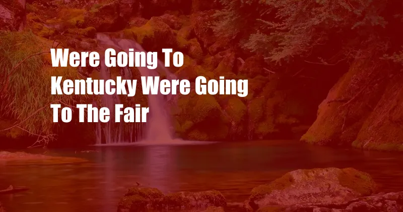 Were Going To Kentucky Were Going To The Fair