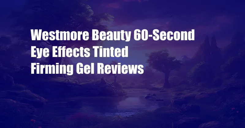 Westmore Beauty 60-Second Eye Effects Tinted Firming Gel Reviews