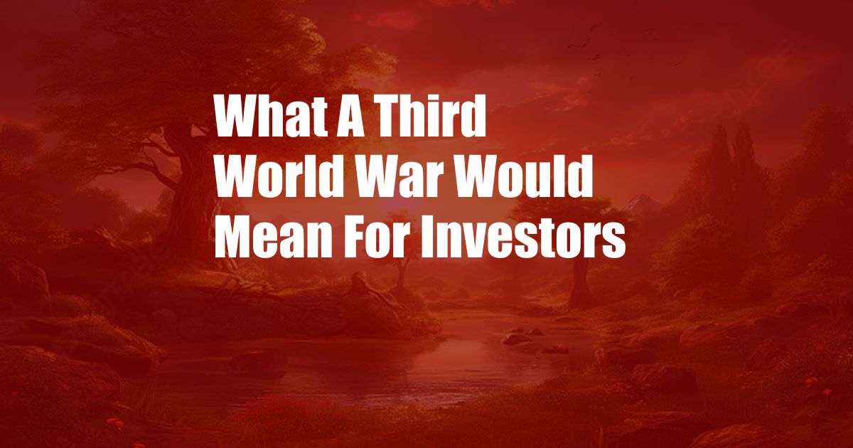 What A Third World War Would Mean For Investors