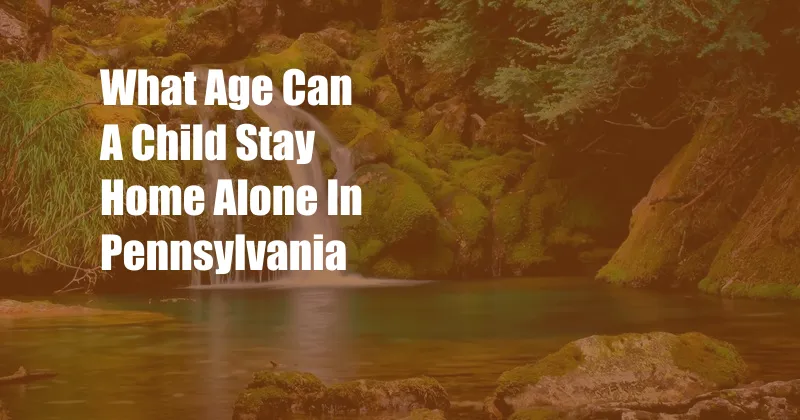 What Age Can A Child Stay Home Alone In Pennsylvania