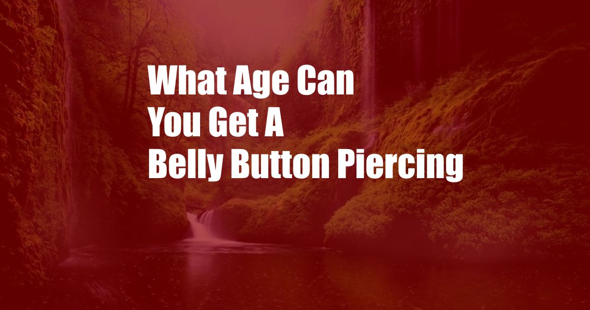 What Age Can You Get A Belly Button Piercing