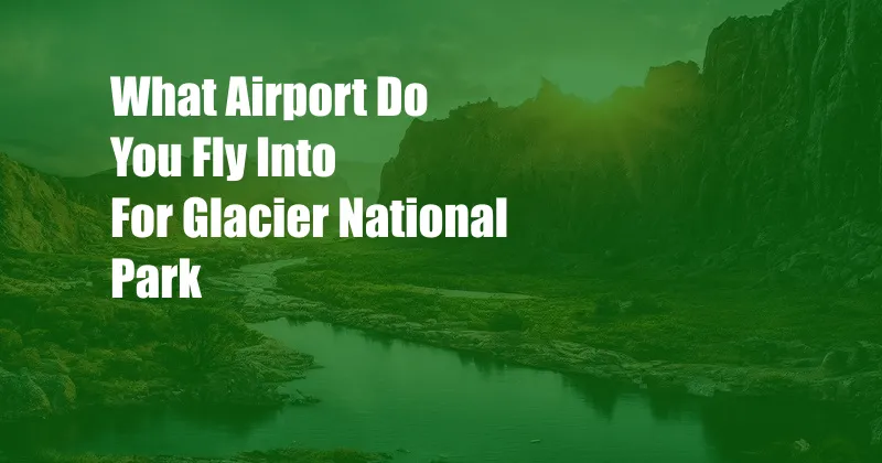 What Airport Do You Fly Into For Glacier National Park