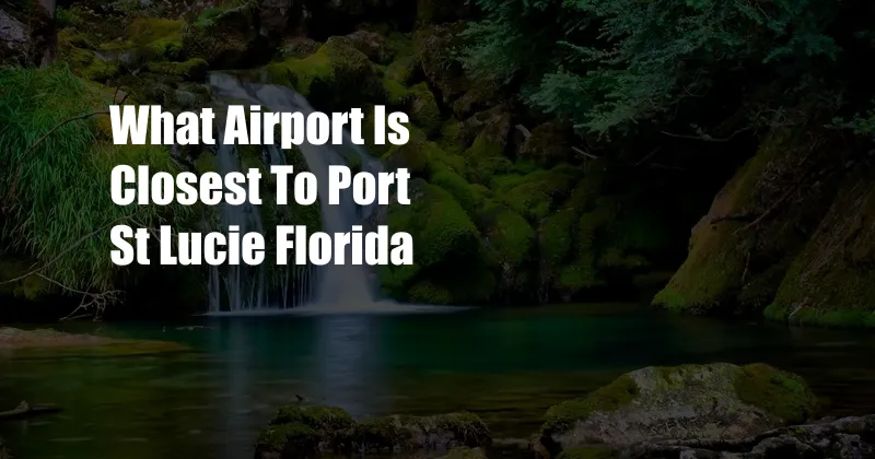 What Airport Is Closest To Port St Lucie Florida