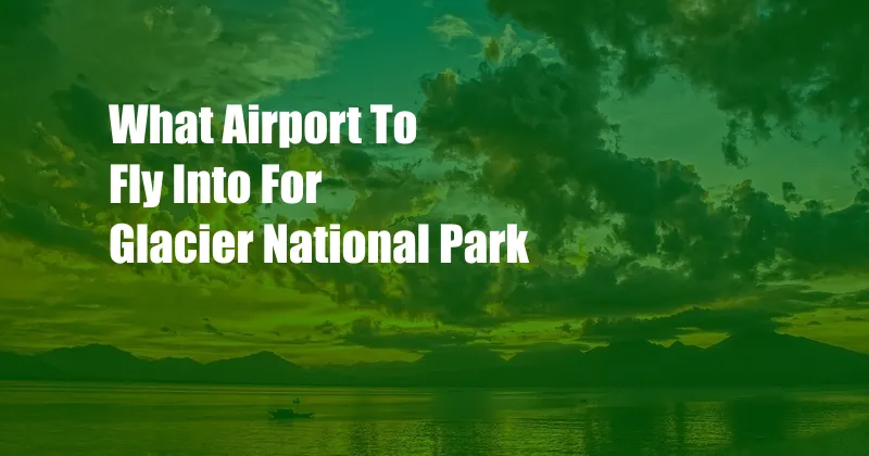 What Airport To Fly Into For Glacier National Park
