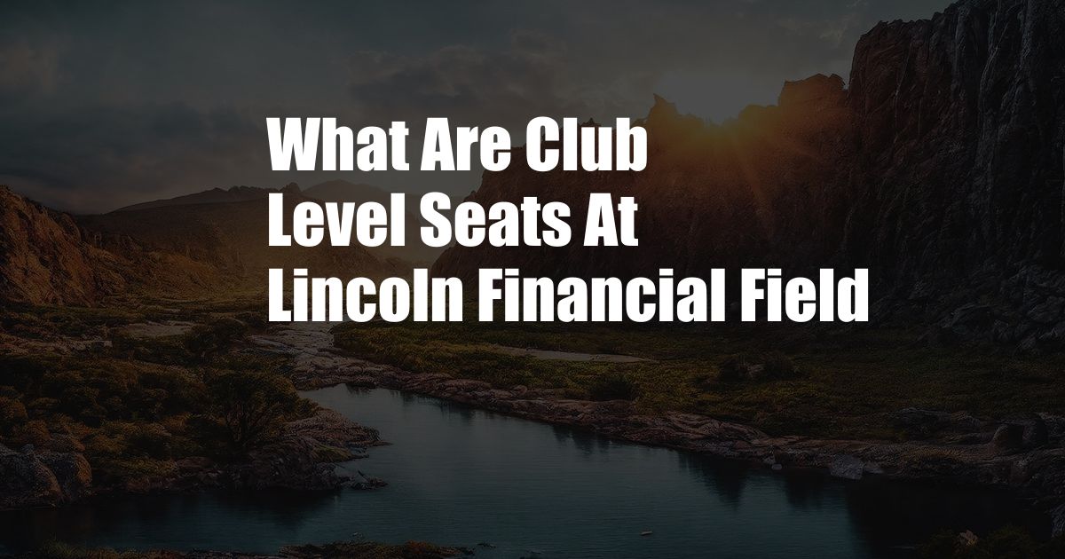 What Are Club Level Seats At Lincoln Financial Field