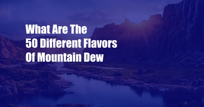 What Are The 50 Different Flavors Of Mountain Dew