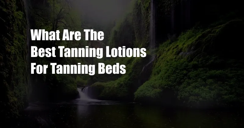 What Are The Best Tanning Lotions For Tanning Beds