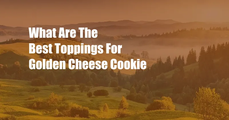 What Are The Best Toppings For Golden Cheese Cookie