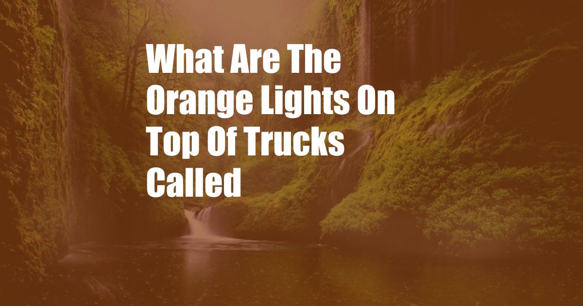 What Are The Orange Lights On Top Of Trucks Called