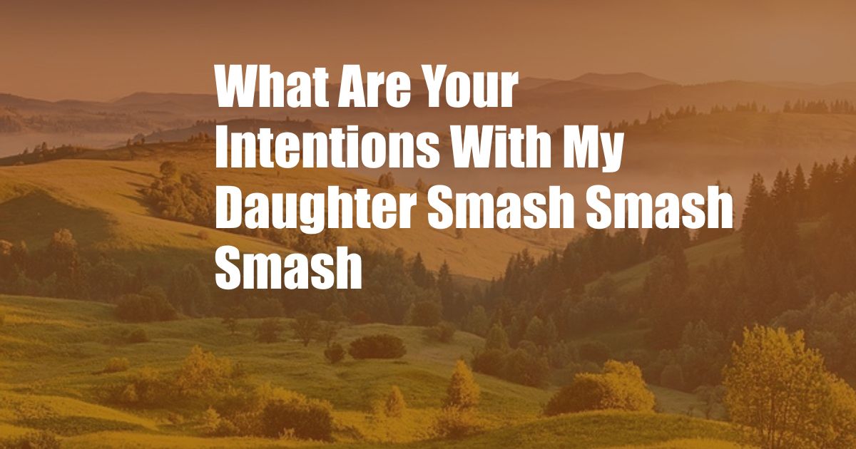 What Are Your Intentions With My Daughter Smash Smash Smash