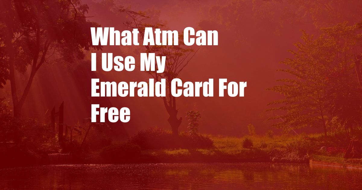What Atm Can I Use My Emerald Card For Free