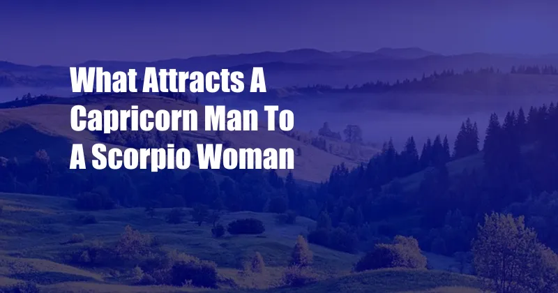 What Attracts A Capricorn Man To A Scorpio Woman