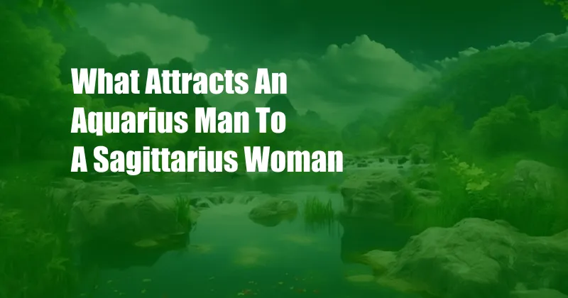 What Attracts An Aquarius Man To A Sagittarius Woman