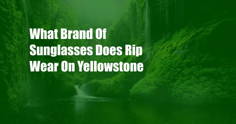 What Brand Of Sunglasses Does Rip Wear On Yellowstone