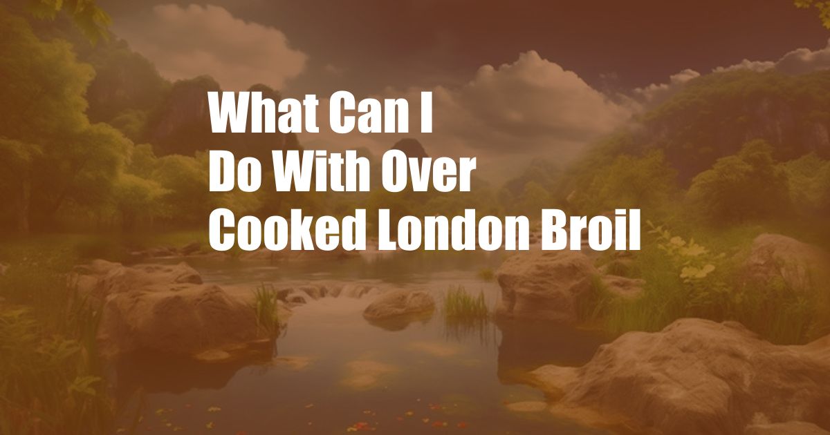What Can I Do With Over Cooked London Broil