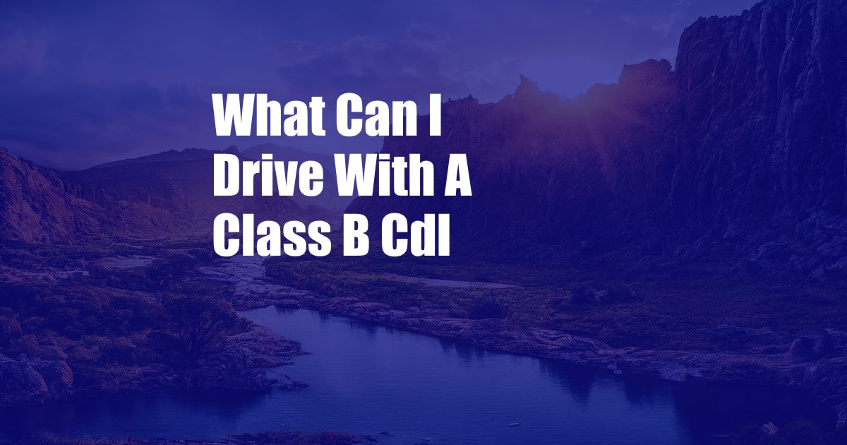 What Can I Drive With A Class B Cdl