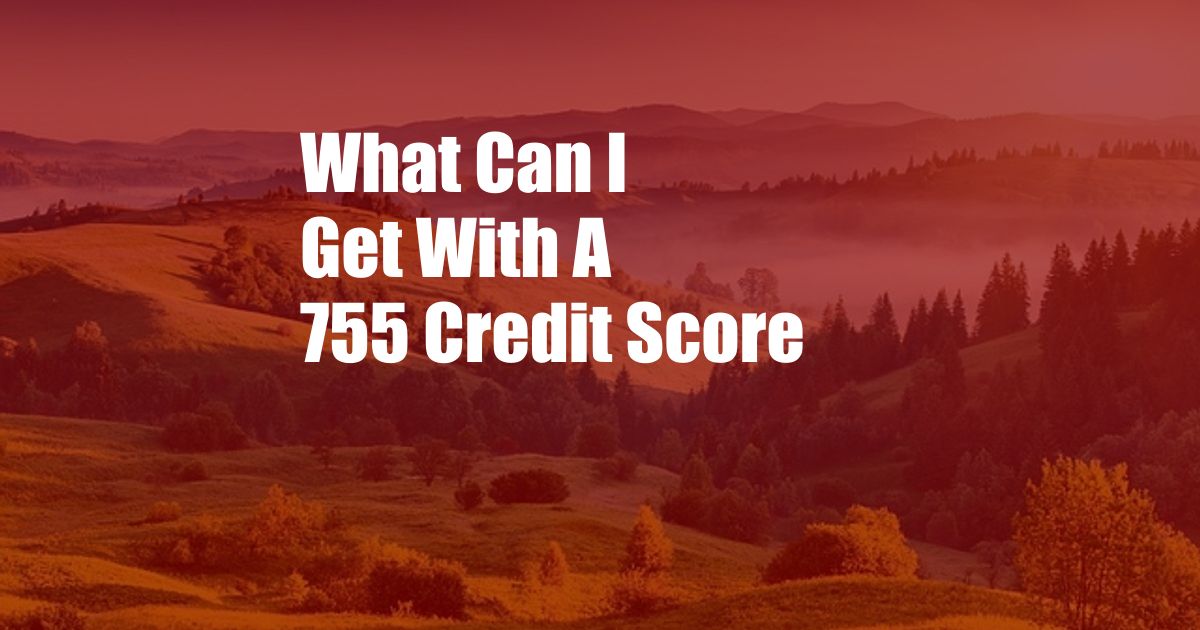 What Can I Get With A 755 Credit Score