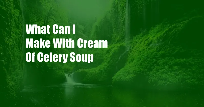 What Can I Make With Cream Of Celery Soup