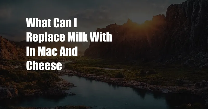 What Can I Replace Milk With In Mac And Cheese