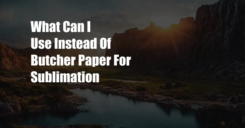 What Can I Use Instead Of Butcher Paper For Sublimation