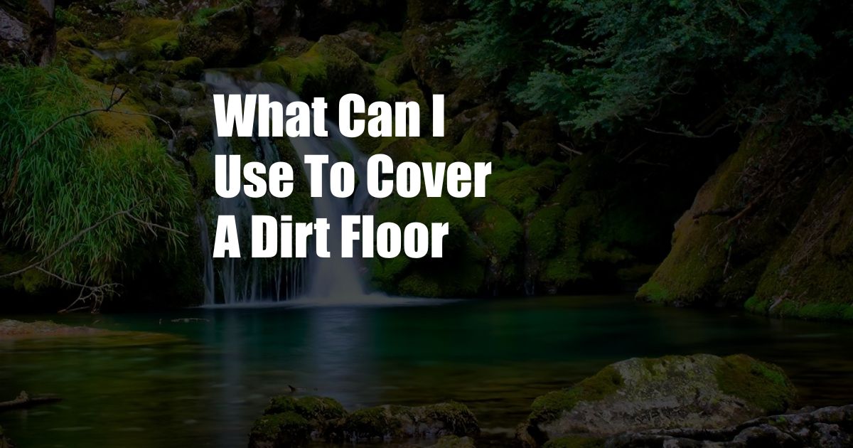 What Can I Use To Cover A Dirt Floor