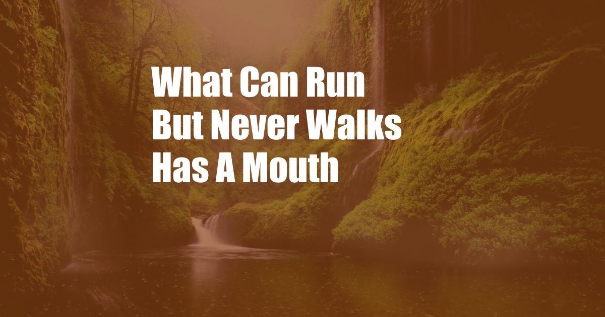 What Can Run But Never Walks Has A Mouth