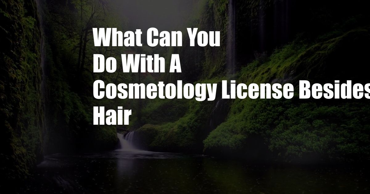 What Can You Do With A Cosmetology License Besides Hair