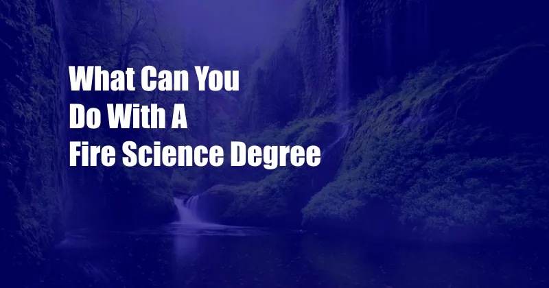 What Can You Do With A Fire Science Degree