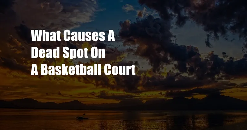 What Causes A Dead Spot On A Basketball Court