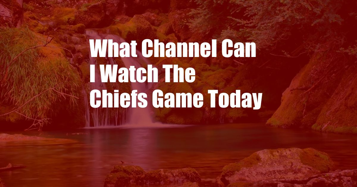 What Channel Can I Watch The Chiefs Game Today